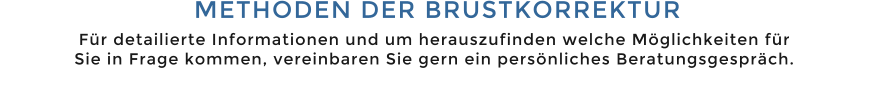 METHODEN DER BRUSTKORREKTUR  Fr detailierte Informationen und um herauszufinden welche Mglichkeiten fr Sie in Frage kommen, vereinbaren Sie gern ein persnliches Beratungsgesprch.